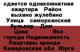 сдается однакомнатная квартира › Район ­ выхино-жулебино › Улица ­ саморканский бульвар › Дом ­ 12 › Цена ­ 35 000 - Все города Недвижимость » Квартиры аренда   . Кемеровская обл.,Юрга г.